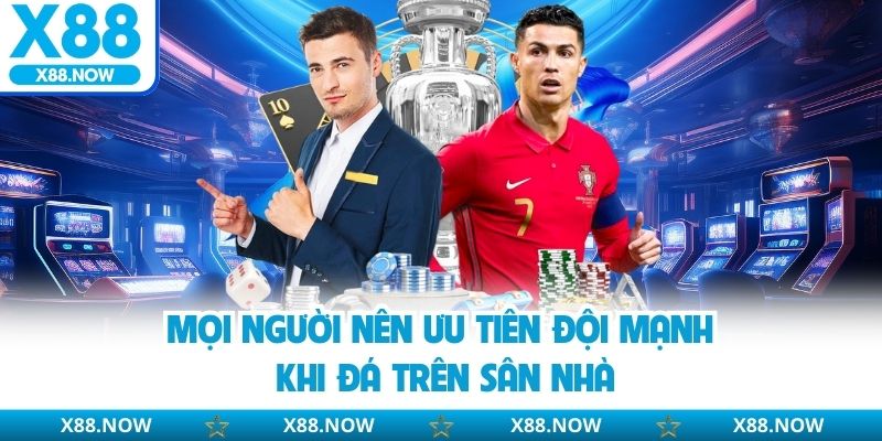 Mọi người nên ưu tiên đội mạnh khi đá trên sân nhà